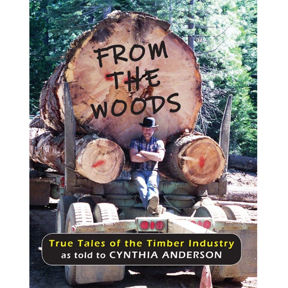 From the Woods "True Tales of the Timber Industry" as told to Cynthia Anderson