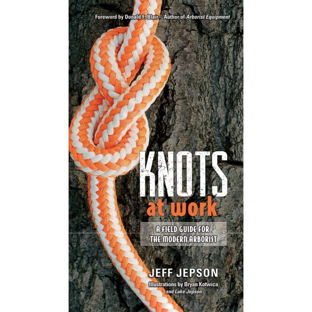 Knots at Work (A Field Guide for the Modern Arborist) by Jeff Jepson